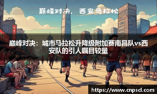 巅峰对决：城市马拉松升降级附加赛南昌队vs西安队的引人瞩目较量