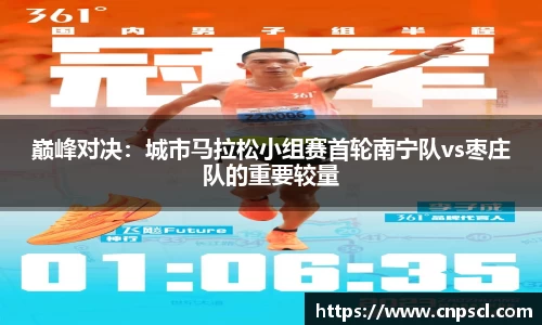 巅峰对决：城市马拉松小组赛首轮南宁队vs枣庄队的重要较量
