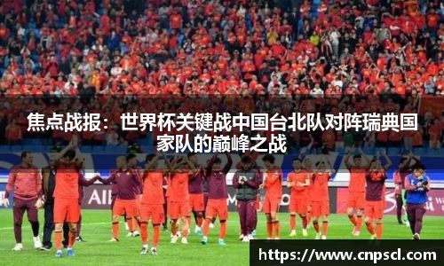 焦点战报：世界杯关键战中国台北队对阵瑞典国家队的巅峰之战