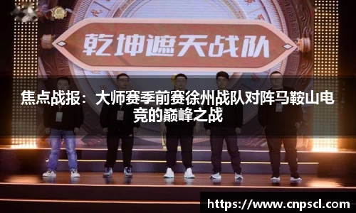 焦点战报：大师赛季前赛徐州战队对阵马鞍山电竞的巅峰之战