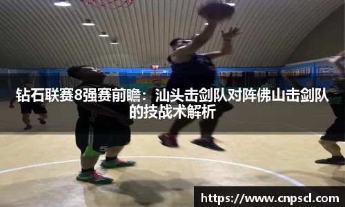 钻石联赛8强赛前瞻：汕头击剑队对阵佛山击剑队的技战术解析