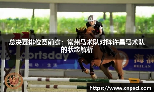 总决赛排位赛前瞻：常州马术队对阵许昌马术队的状态解析