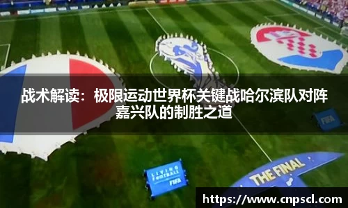 战术解读：极限运动世界杯关键战哈尔滨队对阵嘉兴队的制胜之道