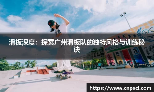 滑板深度：探索广州滑板队的独特风格与训练秘诀