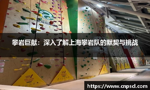 攀岩巨献：深入了解上海攀岩队的默契与挑战