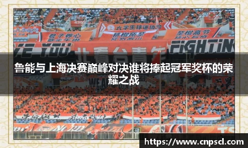 鲁能与上海决赛巅峰对决谁将捧起冠军奖杯的荣耀之战