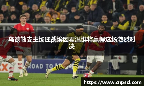 乌德勒支主场迎战埃因霍温谁将赢得这场激烈对决