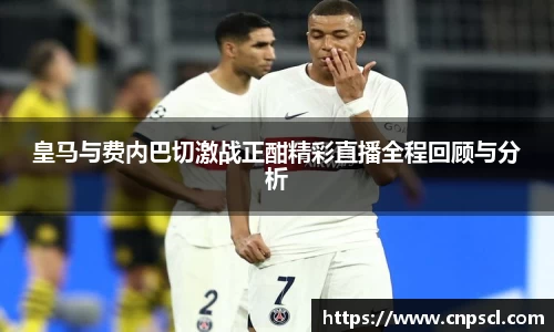 皇马与费内巴切激战正酣精彩直播全程回顾与分析